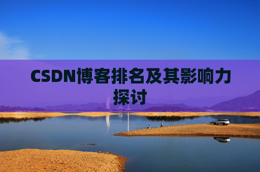 CSDN博客排名及其影响力探讨 CSDN博客排名及其影响力探讨